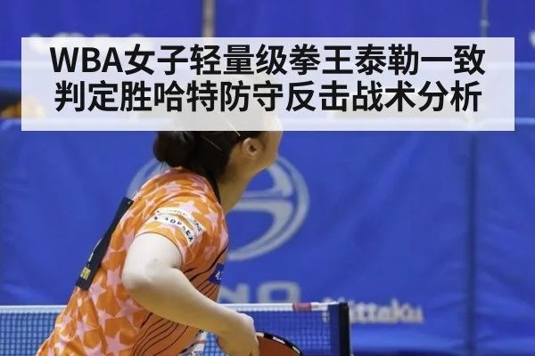 WBA女子轻量级拳王泰勒一致判定胜哈特防守反击战术分析