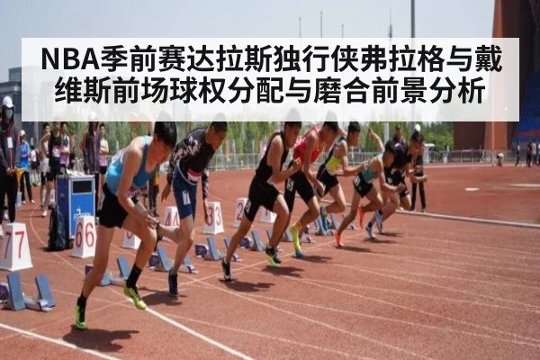 NBA季前赛达拉斯独行侠弗拉格与戴维斯前场球权分配与磨合前景分析
