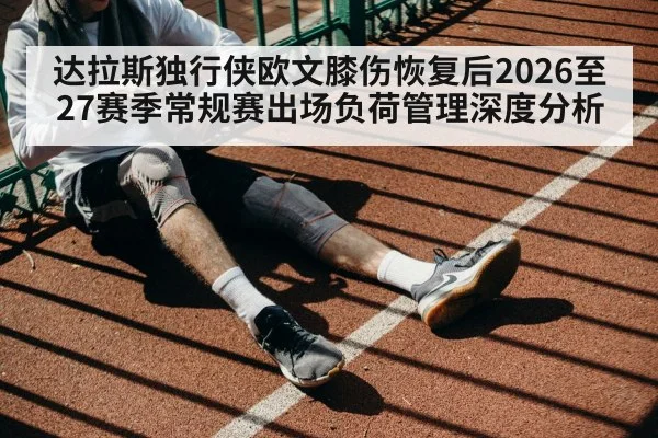 达拉斯独行侠欧文膝伤恢复后2026至27赛季常规赛出场负荷管理深度分析
