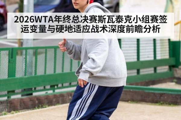 2026WTA年终总决赛斯瓦泰克小组赛签运变量与硬地适应战术深度前瞻分析